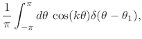 $\displaystyle \frac{1}{\pi}
\int_{-\pi}^{\pi}d\theta\,
\cos(k\theta)\delta(\theta-\theta_{1}),$