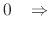 $\displaystyle 0
\;\;\;\Rightarrow$
