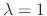 $\lambda=1$