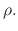 $\displaystyle \rho.$