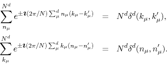 \begin{eqnarray*}
\sum_{n_{\mu}}^{N^{d}}
e^{\pm\mbox{\boldmath$\imath$}(2\pi/N...
...u}(n_{\mu}-n_{\mu}')}
& = &
N^{d}\delta^{d}(n_{\mu},n_{\mu}').
\end{eqnarray*}