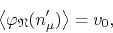 \begin{displaymath}
\left\langle\varphi_{\mathfrak{N}}(n_{\mu}')\right\rangle
=
v_{0},
\end{displaymath}