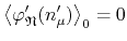 $\left\langle\varphi_{\mathfrak{N}}'(n_{\mu}')\right\rangle_{0}=0$