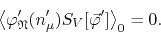 \begin{displaymath}
\left\langle
\varphi_{\mathfrak{N}}'(n_{\mu}')S_{V}[\vec{\varphi}']
\right\rangle_{0}
=
0.
\end{displaymath}