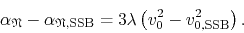 \begin{displaymath}
\alpha_{\mathfrak{N}}
-
\alpha_{\mathfrak{N},{\rm SSB}}
=
3\lambda
\left(
v_{0}^{2}
-
v_{0,{\rm SSB}}^{2}
\right).
\end{displaymath}