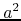 $a^{2}$