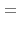 $\textstyle =$