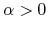 $\alpha>0$