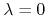 $\lambda=0$