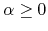 $\alpha\geq 0$