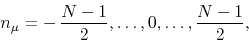 \begin{displaymath}
n_{\mu}
=
-\,\frac{N-1}{2},\ldots,0,\ldots,\frac{N-1}{2},
\end{displaymath}