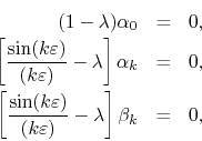 \begin{eqnarray*}
(1-\lambda)
\alpha_{0}
& = &
0,
\\
\left[
\frac{\sin(k...
...lon)}{(k\varepsilon)}
-
\lambda
\right]
\beta_{k}
& = &
0,
\end{eqnarray*}