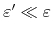 $\varepsilon'\ll\varepsilon$