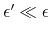 $\epsilon'\ll\epsilon$