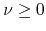 $\nu\geq 0$