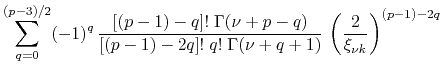 $\displaystyle \sum_{q=0}^{(p-3)/2}
(-1)^{q}\,
\frac
{[(p-1)-q]!\;\Gamma(\nu+p-q...
...p-1)-2q]!\;q!\;\Gamma(\nu+q+1)}\,
\left(\frac{2}{\xi_{\nu k}}\right)^{(p-1)-2q}$