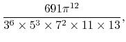 $\displaystyle \frac{691\pi^{12}}{3^{6}\times 5^{3}\times 7^{2}\times 11\times 13},$