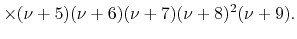 $\displaystyle \times
(\nu+5)
(\nu+6)
(\nu+7)
(\nu+8)^{2}
(\nu+9).$