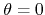 $\theta=0$