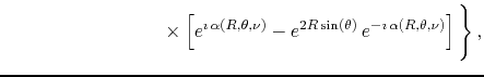$\displaystyle \hspace{8.5em}
\times
\left.
\left[
e^{\imath\,\alpha(R,\theta,\n...
...n(\theta)}\,e^{-\imath\,\alpha(R,\theta,\nu)}
\right]
\rule{0em}{4ex}
\right\},$